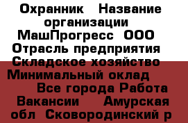 Охранник › Название организации ­ МашПрогресс, ООО › Отрасль предприятия ­ Складское хозяйство › Минимальный оклад ­ 20 000 - Все города Работа » Вакансии   . Амурская обл.,Сковородинский р-н